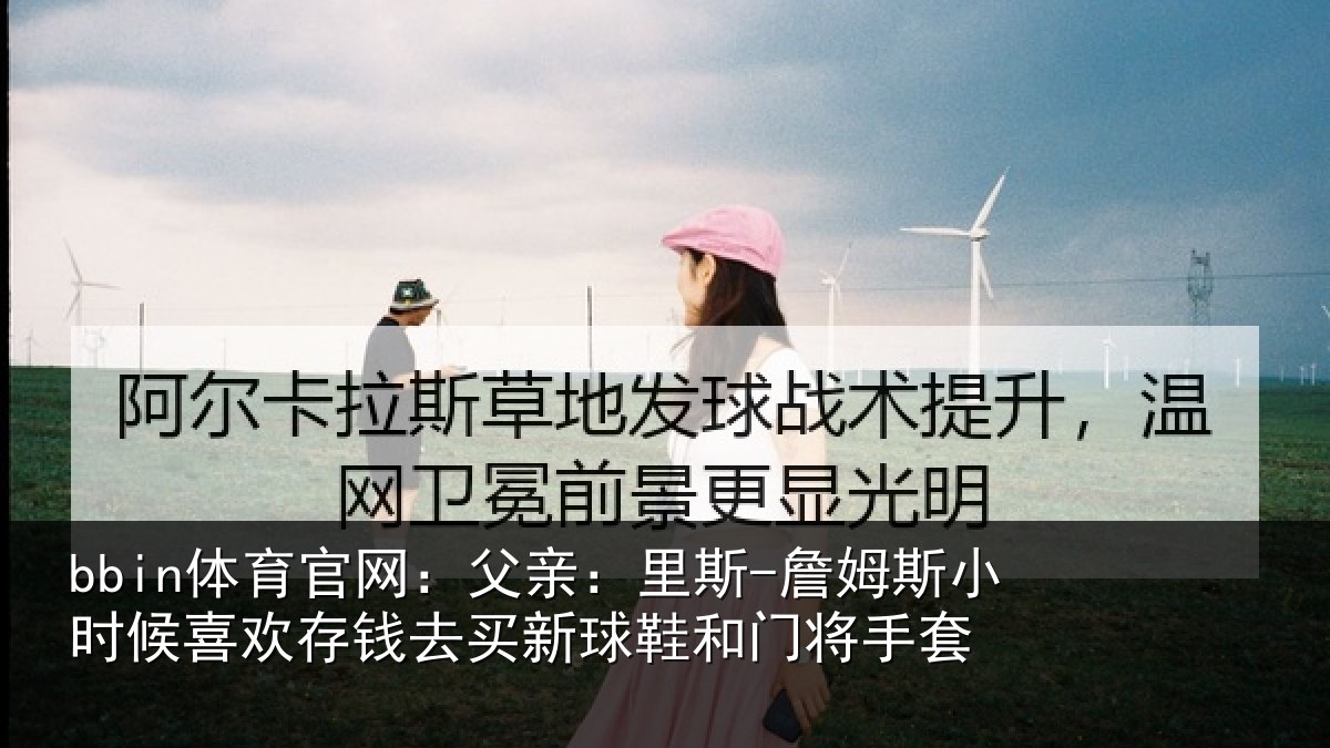 bbin体育官网：父亲：里斯-詹姆斯小时候喜欢存钱去买新球鞋和门将手套