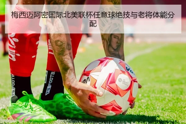 梅西迈阿密国际北美联杯任意球绝技与老将体能分配