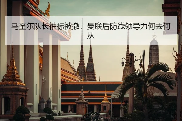 马奎尔队长袖标被撤，曼联后防线领导力何去何从