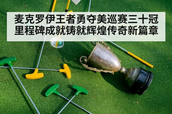 麦克罗伊王者勇夺美巡赛三十冠里程碑成就铸就辉煌传奇新篇章