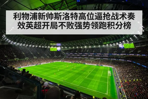 利物浦新帅斯洛特高位逼抢战术奏效英超开局不败强势领跑积分榜