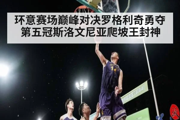 环意赛场巅峰对决罗格利奇勇夺第五冠斯洛文尼亚爬坡王封神