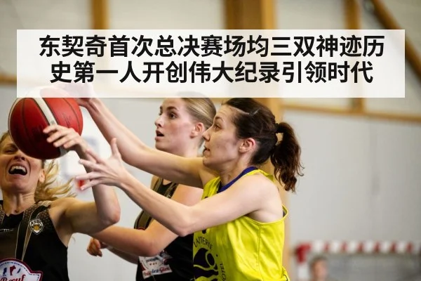 东契奇首次总决赛场均三双神迹历史第一人开创伟大纪录引领时代