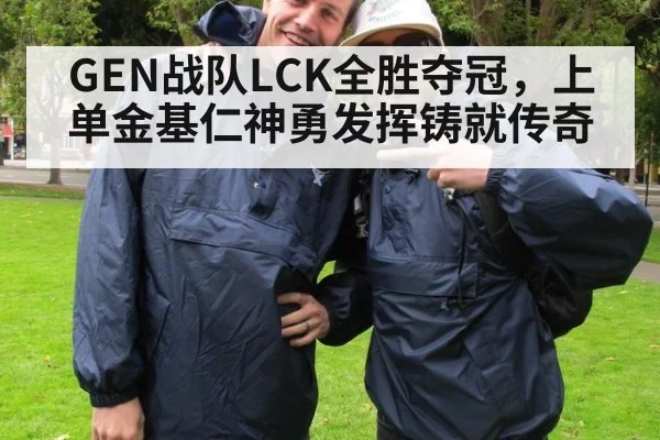 GEN战队LCK全胜夺冠，上单金基仁神勇发挥铸就传奇